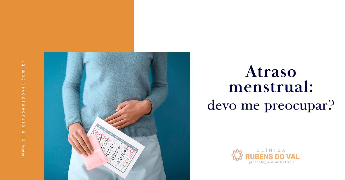 Atraso menstrual: devo me preocupar? - Clínica Rubens do Val CRM 58764